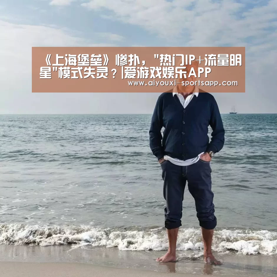 《上海堡垒》惨扑,热门IP+流量明星模式失灵?|爱游戏娱乐APP(图1) 爱游戏电竞赛事直播