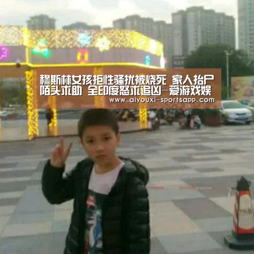 穆斯林女孩拒性骚扰被烧死 家人抬尸陌头求助 全印度怒求追凶-爱游戏娱乐(图2) 爱游戏娱乐