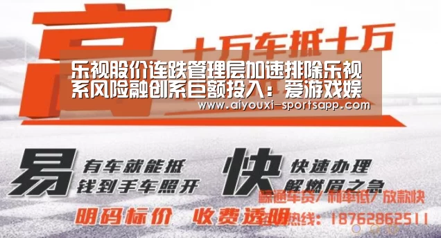 乐视股价连跌管理层加速排除乐视系风险融创系巨额投入:爱游戏娱乐(图1) 爱游戏娱乐